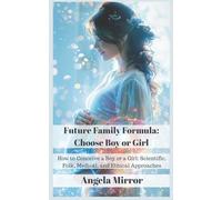 Future Family Formula: Choose Boy or Girl: How to Conceive a Boy or a Girl: Scientific, Folk, Medical, and Ethical Approaches