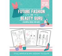 Future Fashion And Beauty Guru Coloring Book For Girls: Fun And Cute Style, Makeup And Nail Designs To Color For Kids And Tweens