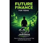 Future Finance For Teens: How To Escape The Consumer Trap And Build Wealth Early