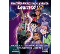 Future Frequency Kids: Learn to DJ: A Music & DJ Education Graphic Guide for Beginners (Ages 10+)
