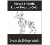Future Friends: Robot Dogs to Color: Sleek and Adorable Designs for Adults