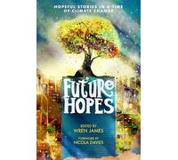 Future Hopes: Hopeful stories in a time of climate change: An uplifting anthology of climate fiction stories for children aged 9, 10, 11, 12 to provide reassurance and inspire change