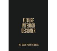 Future Interior Designer: Dot Grid Notebook - For Aspiring Creatives and Design Dreamers