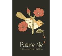 Future Me: A 90-Day Guided Visualization Journal to Step Into Your Dream Life: Daily Prompts for Self-Discovery, Alignment, and Becoming Who You're Meant to Be