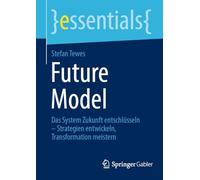 Future Model: Das System Zukunft Entschlüsseln - Strategien Entwickeln, Transformation Meistern