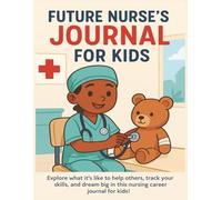 Future Nurse's Journal for Kids: Explore what it’s like to help others, track your skills, and dream big in this career notebook