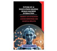 Future of AI Innovations Shaping Human-Machine Interaction: Predict AI’s evolution across industries and societal impacts