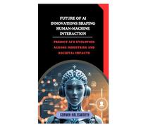 Future of AI Innovations Shaping Human-Machine Interaction: Predict AI’s evolution across industries and societal impacts