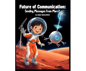 Future of Communication: Sending Messages from Mars?: Exploring Deep Space Signals, Satellites, and the Science of Talking Across Millions of Kilometers