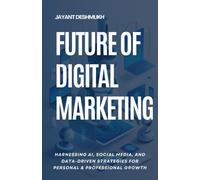 Future Of Digital Marketing: Harnessing Ai, Social Media And Data Driven Strategies For Personal & Professional Growth