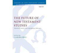 Future of New Testament Studies, The: Historical Contexts and Contemporary Relevance