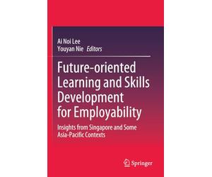 Future-oriented Learning and Skills Development for Employability: Insights from Singapore and Some Asia-Pacific Contexts