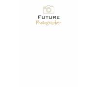 Future Photographer notebook, diary, journal: A thoughtful gift for students, graduates, aspiring artists, visual storytellers, educators, and anyone ... path in photography or creative image-making