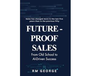 Future-Proof Sales: From Old School to AI-Driven Success: How AI, Data, and Human Insight Are Redefining Modern Selling