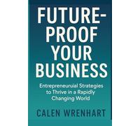 Future-Proof Your Business: Entrepreneurial Strategies to Thrive in a Rapidly Changing World