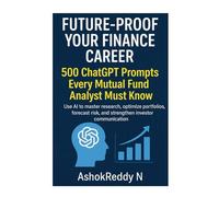 Future-Proof Your Finance Career: 500 ChatGPT Prompts Every Mutual Fund Analyst Must Know: Use AI to master research, optimize portfolios, forecast risk, and strengthen investor communication.