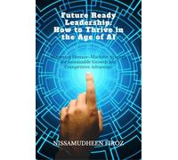 Future Ready Leadership: How to Thrive in the Age of AI: Mastering Human-Machine Synergy for Sustainable Growth and Competitive Advantage