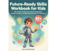 Future-Ready Skills Workbook for Kids: 85+ Playful Challenges to Build Adaptability, Critical Thinking, and Real-World Smarts for Tomorrow (Ages 8-12)