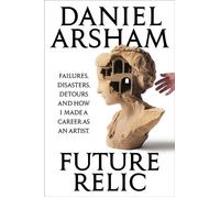 Future Relic Failures, Disasters, Detours, and How I Made a Career as an Artist - Daniel Arsham - Authors Equity - ebook (ePub) - Livre