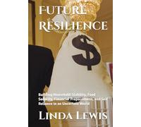 Future Resilience: Building Household Stability, Food Security, Financial Preparedness, and Self Reliance in an Uncertain World