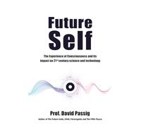 Future Self: The Experience of Consciousness & its Impact on 21st Century Science & Technology