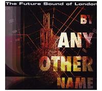 Future Sound of London - By Any Other Name