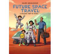 Future Space Travel: A Holiday Trip to Mars?: Imagining Fun, Science, and Adventure on the First Family Vacation to the Red Planet
