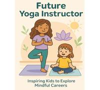 Future Yoga Instructor - Inspiring Kids To Explore Mindful Careers: A Fun Activity Book for Children to Learn Poses, Mindfulness, Breathing, and the Path to Becoming a Yogi