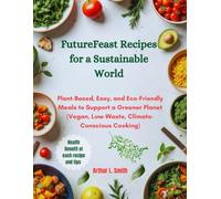 FutureFeast Recipes for a Sustainable World: Plant-Based, Easy, and Eco-Friendly Meals to Support a Greener Planet (Vegan, Low-Waste, Climate-Conscious Cooking)
