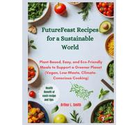 FutureFeast Recipes for a Sustainable World: Plant-Based, Easy, and Eco-Friendly Meals to Support a Greener Planet (Vegan, Low-Waste, Climate-Conscious Cooking)