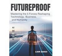 Futureproof: Mastering The 5 Forces Reshaping Technology, Business, and Humanity: How to Thrive in the Age of AI, Quantum Computing, Immersive Tech, and