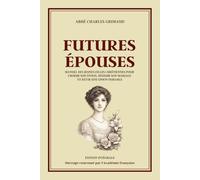 FUTURES ÉPOUSES - Manuel des jeunes filles chrétiennes pour choisir son époux, réussir son mariage et bâtir une union durable - Édition intégrale: ... couple, famille, fidélité et bonheur conjugal