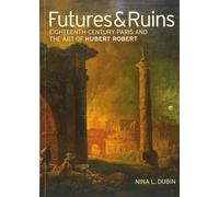 Futures & Ruins: Eighteenth-Century Paris and the Art of Hubert Robert