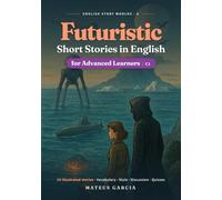 Futuristic Short Stories in English for Advanced Learners: 10 Illustrated Sci-Fi Classics Reimagined to Master C1 Vocabulary, Style and Fluency