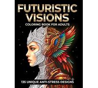 Futuristic Visions: Coloring Book for Adults: 135 Unique Anti-Stress Designs Featuring Cybernetic Animals, Biomechanical Portraits & Sci-Fi Patterns