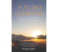 Futuro Glorioso para Un Pueblo Creyente en Jesús: Un Comentario de la Primera Epístola del Apóstol Pedro