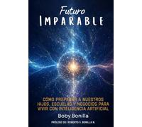 Futuro Imparable: Cómo preparar a nuestros hijos, escuelas y negocios para vivir con inteligencia artificial.