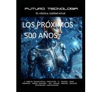 FUTURO TECNOLOGIA: IA, robotica, realidad virtual: Los próximos 500 años
