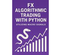 FX Algorithmic Trading with Python: Utilizing Macro Signals: The Complete Quant Framework for Building Profitable, Macro-Driven FX Systems