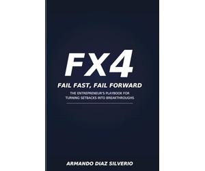 FX4 - Fail fast, Fail Forward.: The Entrepreneurial Philosophy forPushing Past Your Limits