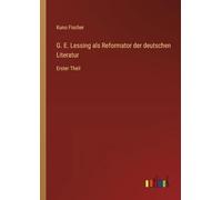 G. E. Lessing als Reformator der deutschen Literatur: Erster Theil