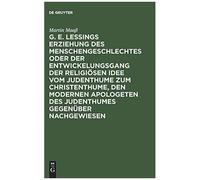 G. E. Lessings Erziehung Des Menschengeschlechtes Oder Der Entwickelungsgang Der Religiösen Idee Vom Judenthume Zum Christenthume, Den Modernen Apologeten Des Judenthumes Gegenüber Nachgewiesen