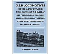 G.E.R Locomotives, 1900-1922 - A Brief Outline Of Types Existing At The Close Of 1922, Post-Grouping Additions And L.N.E.R Rebuilds, Together With A Short Description Of The Famous 'decapod