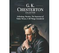 G. K. Chesterton Collection: Orthodoxy, Heretics, The Innocence of Father Brown, & All Things Considered
