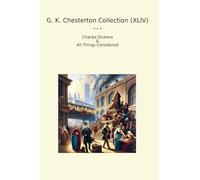 G. K. Chesterton Collection (XLIV): Charles Dickens Things Considered
