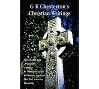 G K Chesterton's Christian Writings (Unabridged): Everlasting Man, Orthodoxy, Heretics, St Francis of Assisi, St. Thomas Aquinas and the Man Who Was T