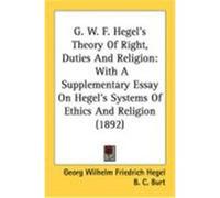 G. W. F. Hegel's Theory of Right, Duties and Religion: With a Supplementary Essay on Hegel's Systems of Ethics and Religion (1892) Hegel, Georg Wilhelm Friedrich (Auteur)