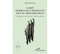 Gabon Éthique de la résistance face au nihilisme d'État: Chroniques sur une décennie d'imposture politique