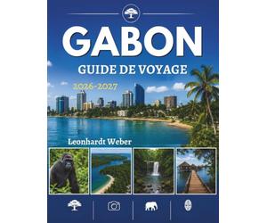 GABON GUIDE DE VOYAGE 2026-2027: Organisez l'escapade alpine parfaite : randonnées pittoresques, secrets locaux, aventures en plein air et conseils pratiques de voyage.