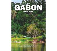 GABON TRAVEL GUIDE 2025: Discover Wild Landscapes and Hidden Wonders in Africa’s Last Eden